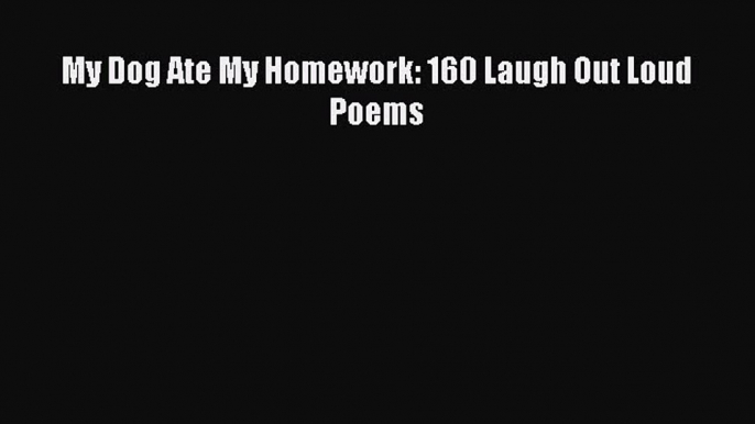 [PDF] My Dog Ate My Homework: 160 Laugh Out Loud Poems [Download] Online