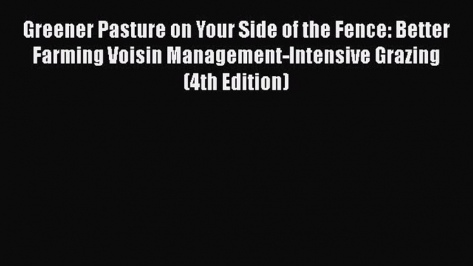 Download Greener Pasture on Your Side of the Fence: Better Farming Voisin Management-Intensive