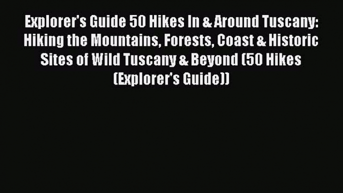 [Download PDF] Explorer's Guide 50 Hikes In & Around Tuscany: Hiking the Mountains Forests