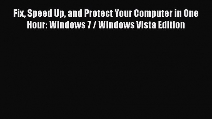 Read Fix Speed Up and Protect Your Computer in One Hour: Windows 7 / Windows Vista Edition