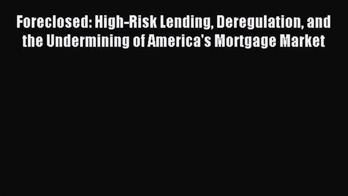 Read Foreclosed: High-Risk Lending Deregulation and the Undermining of America's Mortgage Market