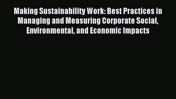 Read Making Sustainability Work: Best Practices in Managing and Measuring Corporate Social