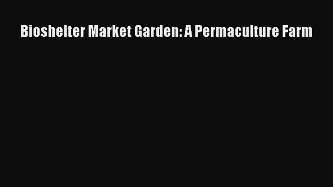 Download Bioshelter Market Garden: A Permaculture Farm Ebook Free