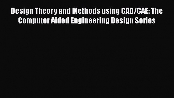 Download Design Theory and Methods using CAD/CAE: The Computer Aided Engineering Design Series