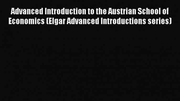 Read Advanced Introduction to the Austrian School of Economics (Elgar Advanced Introductions