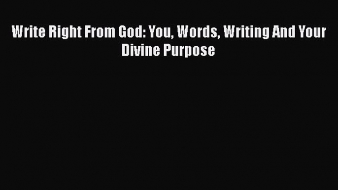 Read Write Right From God: You Words Writing And Your Divine Purpose Ebook Free