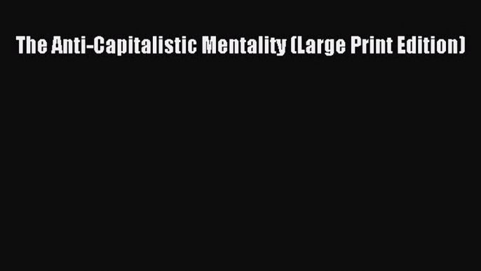 Download The Anti-Capitalistic Mentality (Large Print Edition) Ebook Online