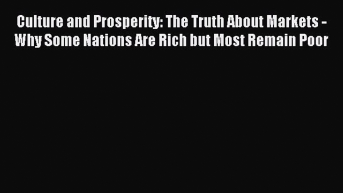 Read Culture and Prosperity: The Truth About Markets - Why Some Nations Are Rich but Most Remain