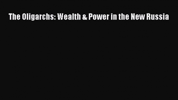 Download The Oligarchs: Wealth & Power in the New Russia Ebook Online