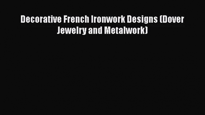 PDF Download Decorative French Ironwork Designs (Dover Jewelry and Metalwork) PDF Full Ebook