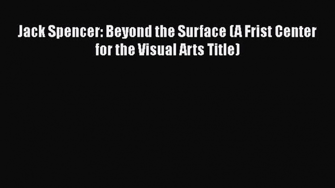 [PDF Download] Jack Spencer: Beyond the Surface (A Frist Center for the Visual Arts Title)
