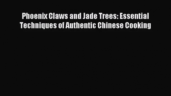 [PDF Download] Phoenix Claws and Jade Trees: Essential Techniques of Authentic Chinese Cooking