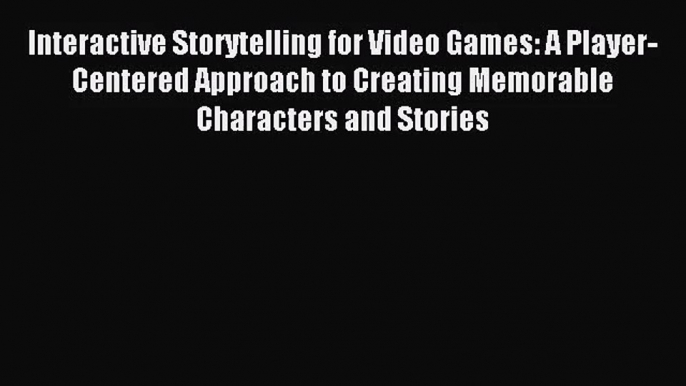 [PDF Download] Interactive Storytelling for Video Games: A Player-Centered Approach to Creating