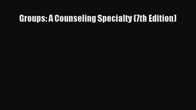 [PDF Download] Groups: A Counseling Specialty (7th Edition) [Download] Online