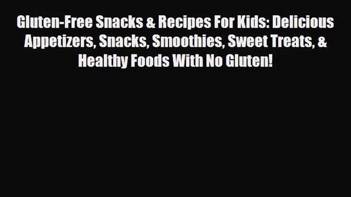 PDF Download Gluten-Free Snacks & Recipes For Kids: Delicious Appetizers Snacks Smoothies Sweet