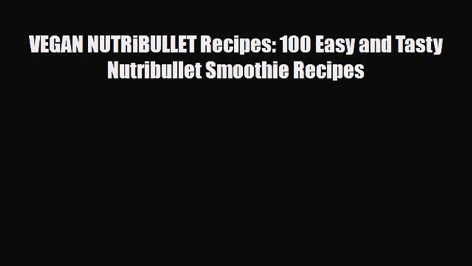 PDF Download VEGAN NUTRiBULLET Recipes: 100 Easy and Tasty Nutribullet Smoothie Recipes PDF