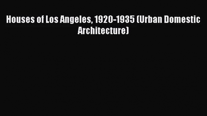 PDF Download Houses of Los Angeles 1920-1935 (Urban Domestic Architecture) Read Full Ebook