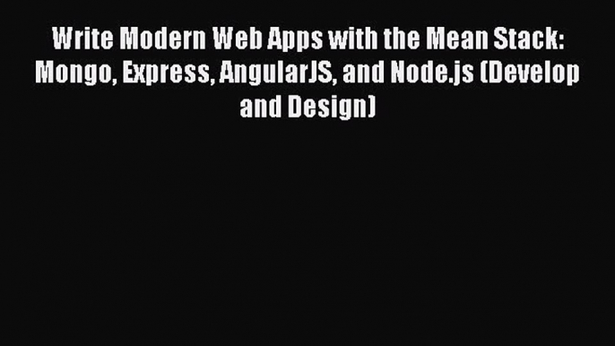 Write Modern Web Apps with the Mean Stack: Mongo Express AngularJS and Node.js (Develop and