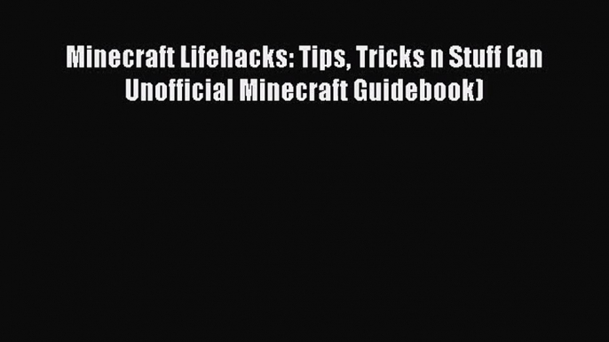 [PDF Download] Minecraft Lifehacks: Tips Tricks n Stuff (an Unofficial Minecraft Guidebook)