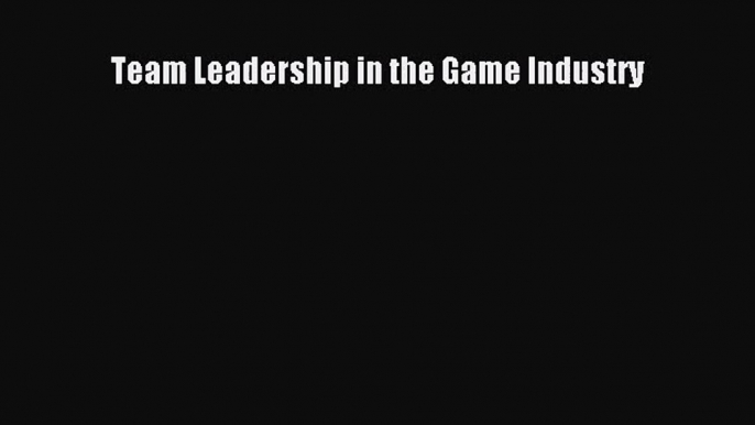 [PDF Download] Team Leadership in the Game Industry [PDF] Online