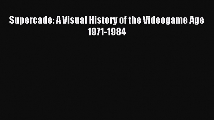 [PDF Download] Supercade: A Visual History of the Videogame Age 1971-1984 [Download] Full Ebook