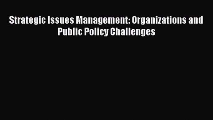 [PDF Download] Strategic Issues Management: Organizations and Public Policy Challenges [PDF]