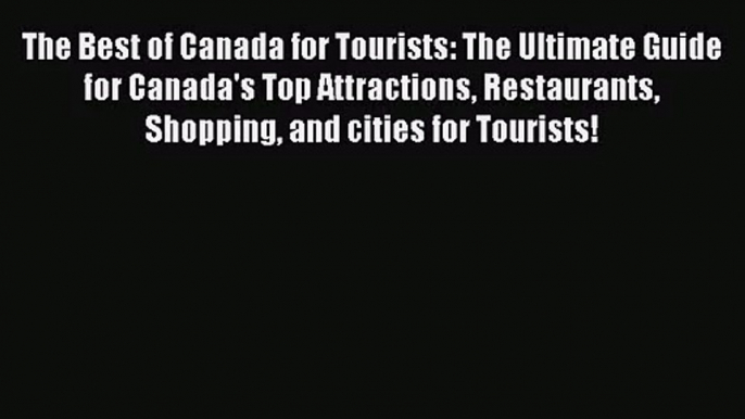 The Best of Canada for Tourists: The Ultimate Guide for Canada's Top Attractions Restaurants