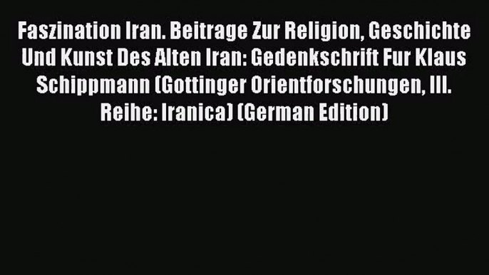 [PDF Download] Faszination Iran. Beitrage Zur Religion Geschichte Und Kunst Des Alten Iran: