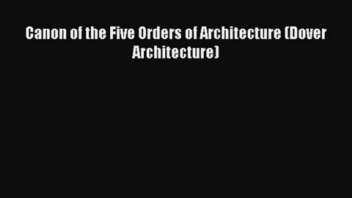 PDF Download Canon of the Five Orders of Architecture (Dover Architecture) Read Online