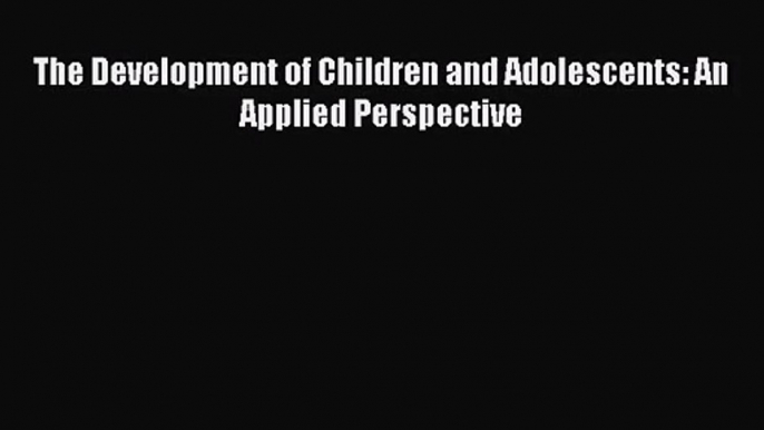 [PDF Download] The Development of Children and Adolescents: An Applied Perspective [Download]