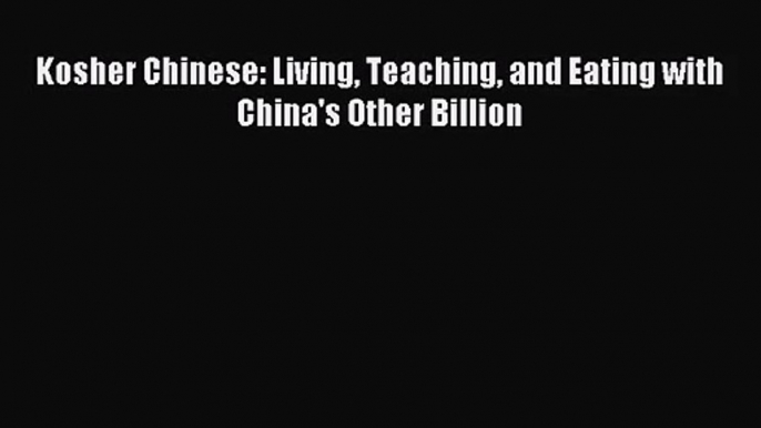 [PDF Download] Kosher Chinese: Living Teaching and Eating with China's Other Billion [PDF]