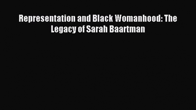 [PDF Download] Representation and Black Womanhood: The Legacy of Sarah Baartman [Read] Full