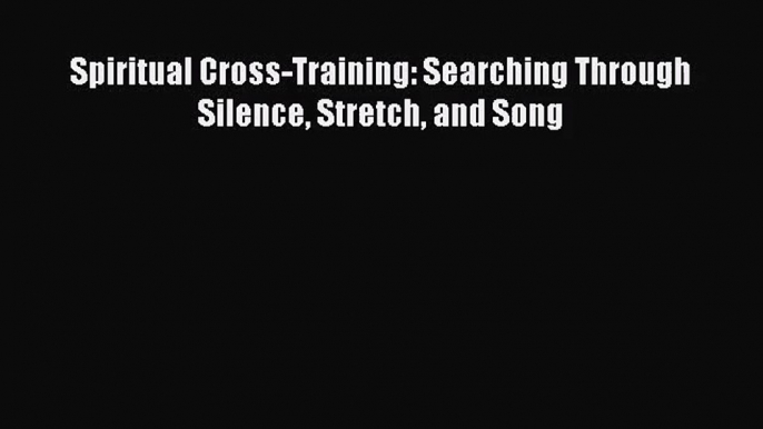 [PDF Download] Spiritual Cross-Training: Searching Through Silence Stretch and Song [PDF] Online