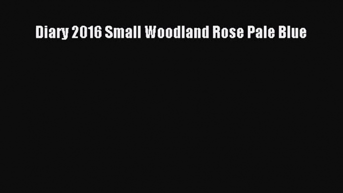 [PDF Download] Diary 2016 Small Woodland Rose Pale Blue [Read] Online