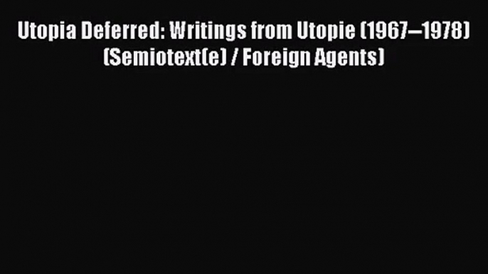 PDF Download Utopia Deferred: Writings from Utopie (1967--1978) (Semiotext(e) / Foreign Agents)