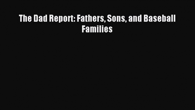 [PDF Download] The Dad Report: Fathers Sons and Baseball Families [PDF] Full Ebook