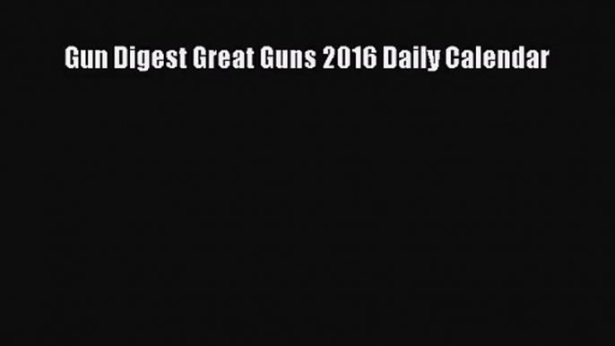 [PDF Download] Gun Digest Great Guns 2016 Daily Calendar [PDF] Online