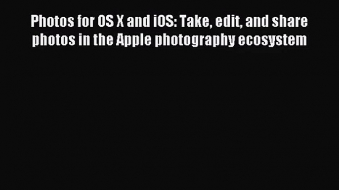 [PDF Download] Photos for OS X and iOS: Take edit and share photos in the Apple photography