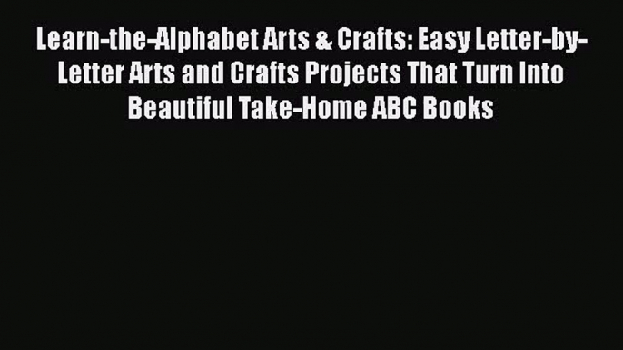 Read Learn-the-Alphabet Arts & Crafts: Easy Letter-by-Letter Arts and Crafts Projects That