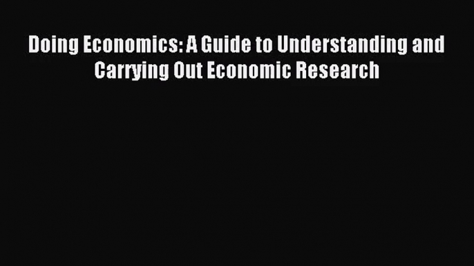 [PDF Download] Doing Economics: A Guide to Understanding and Carrying Out Economic Research