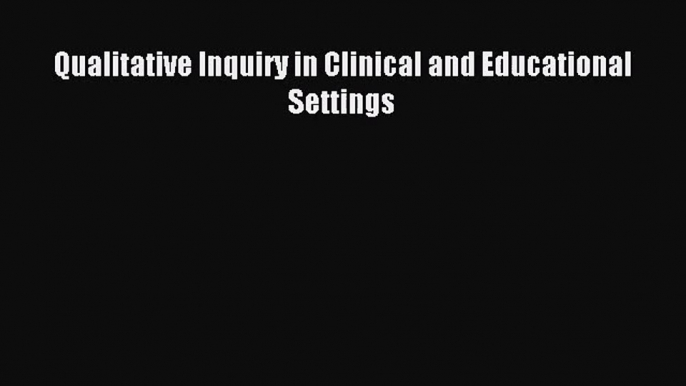 [PDF Download] Qualitative Inquiry in Clinical and Educational Settings [Read] Online