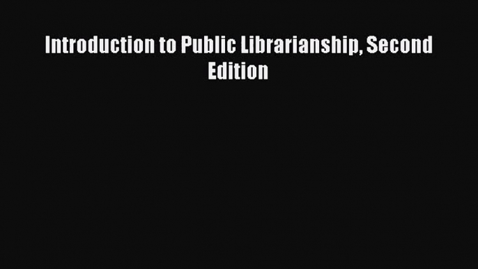 [PDF Download] Introduction to Public Librarianship Second Edition [Read] Full Ebook