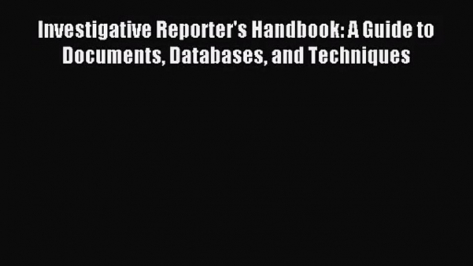 [PDF Download] Investigative Reporter's Handbook: A Guide to Documents Databases and Techniques