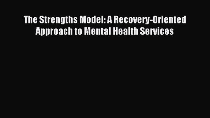 [PDF Download] The Strengths Model: A Recovery-Oriented Approach to Mental Health Services