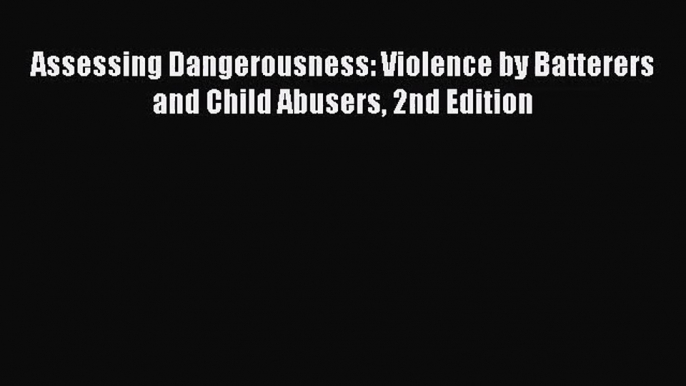 [PDF Download] Assessing Dangerousness: Violence by Batterers and Child Abusers 2nd Edition