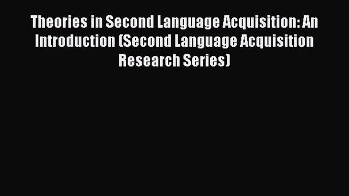 [PDF Download] Theories in Second Language Acquisition: An Introduction (Second Language Acquisition