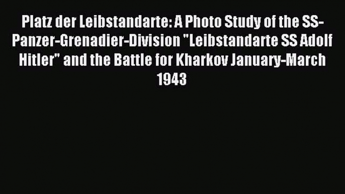 [PDF Download] Platz der Leibstandarte: A Photo Study of the SS-Panzer-Grenadier-Division Leibstandarte