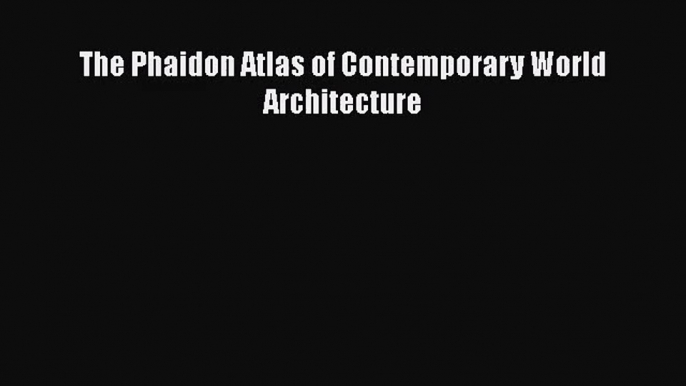 [PDF Download] The Phaidon Atlas of Contemporary World Architecture [Read] Full Ebook