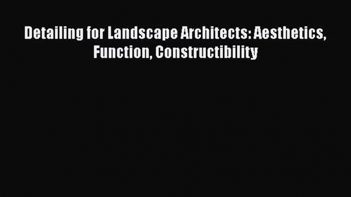 [PDF Download] Detailing for Landscape Architects: Aesthetics Function Constructibility [Download]