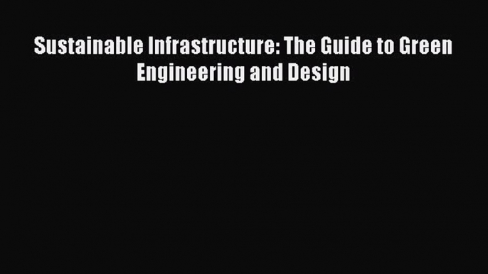 [PDF Download] Sustainable Infrastructure: The Guide to Green Engineering and Design [Read]